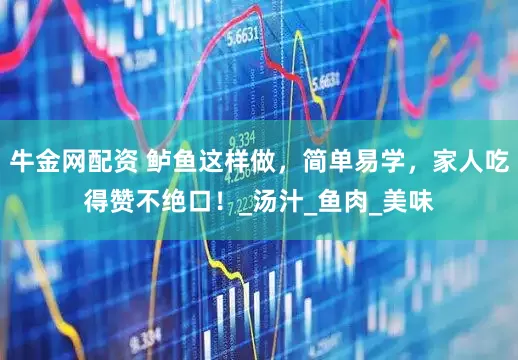 牛金网配资 鲈鱼这样做，简单易学，家人吃得赞不绝口！_汤汁_鱼肉_美味