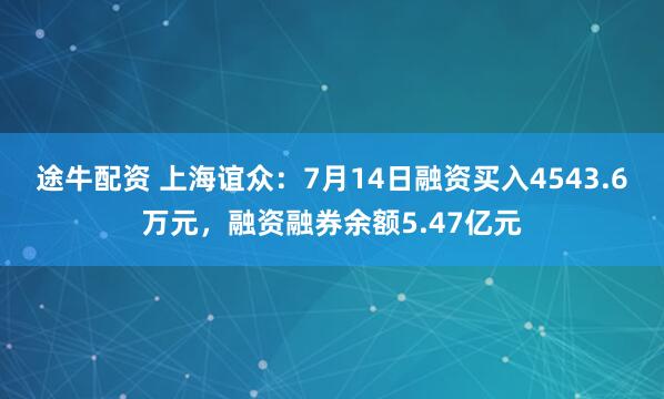 途牛配资 上海谊众：7月14日融资买入4543.6万元，融资融券余额5.47亿元