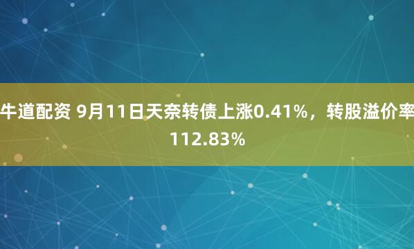 牛道配资 9月11日天奈转债上涨0.41%，转股溢价率112.83%