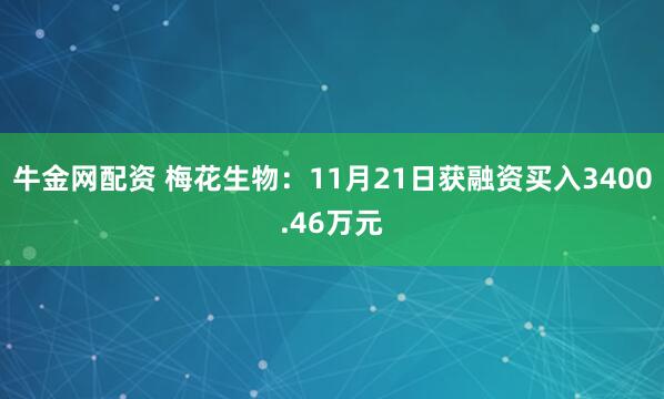 牛金网配资 梅花生物：11月21日获融资买入3400.46万元