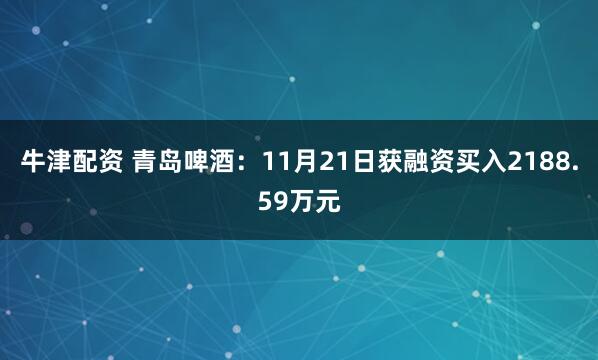 牛津配资 青岛啤酒：11月21日获融资买入2188.59万元