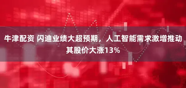 牛津配资 闪迪业绩大超预期，人工智能需求激增推动其股价大涨13%